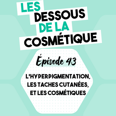 PODCAST : ÉPISODE 43, L'HYPERPIGMENTATION, LES TACHES CUTANÉES ET LES COSMÉTIQUES